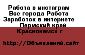 Работа в инстаграм - Все города Работа » Заработок в интернете   . Пермский край,Краснокамск г.